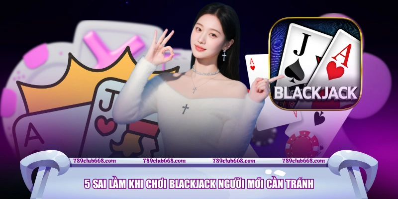 5 sai lầm khi chơi Blackjack người mới cần tránh
