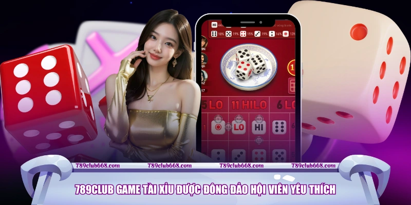 789CLUB Game Tài Xỉu được đông đảo hội viên yêu thích