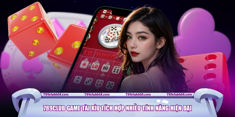 789CLUB Game Tài Xỉu tích hợp nhiều tính năng hiện đại