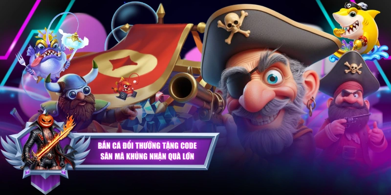 Bắn Cá Đổi Thưởng Tặng Code - Săn Mã Khủng Nhận Quà Lớn