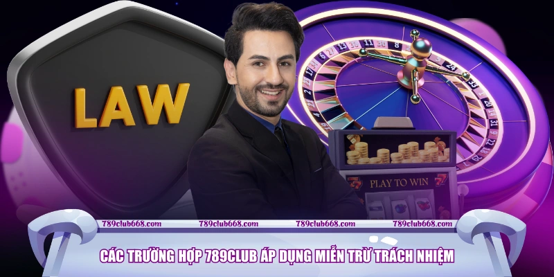 Các trường hợp 789CLUB áp dụng miễn trừ trách nhiệm 