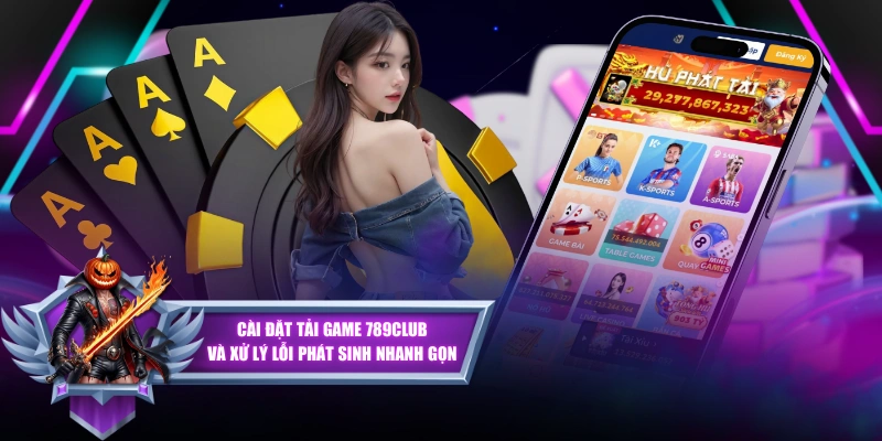 Cài Đặt Tải Game 789CLUB Và Xử Lý Lỗi Phát Sinh Nhanh Gọn