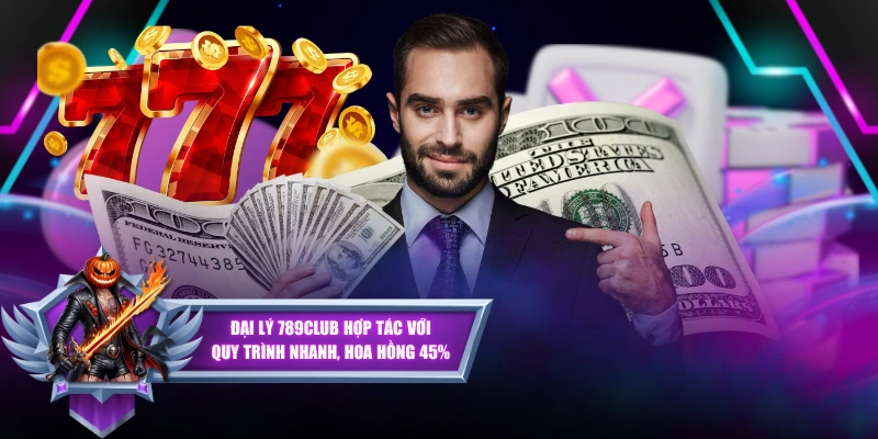 Đại Lý 789CLUB Hợp Tác Với Quy Trình Nhanh, Hoa Hồng 45%