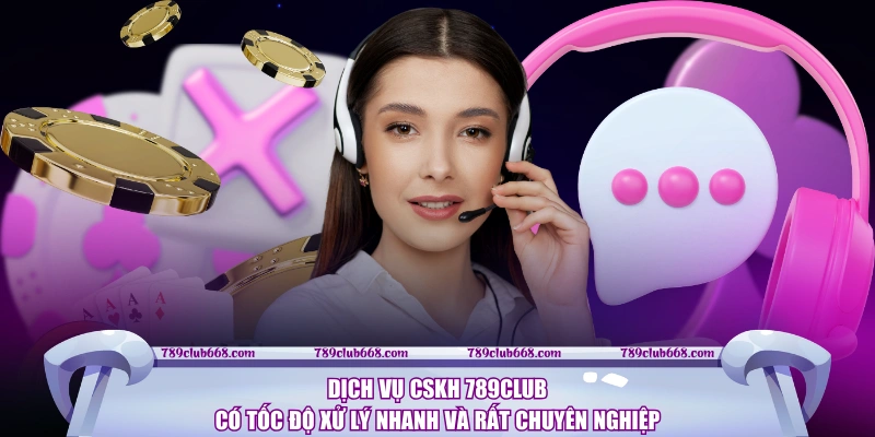 Dịch vụ CSKH 789CLUB có tốc độ xử lý nhanh và rất chuyên nghiệp