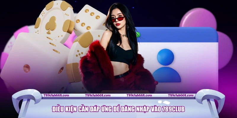 Điều kiện cần đáp ứng để đăng nhập vào 789CLUB
