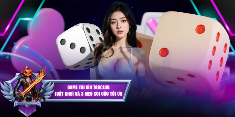 Game Tài Xỉu 789CLUB | Luật Chơi Và 3 Mẹo Soi Cầu Tối Ưu