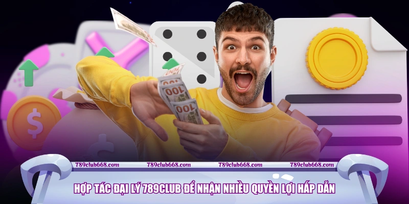 Hợp tác đại lý 789CLUB để nhận nhiều quyền lợi hấp dẫn