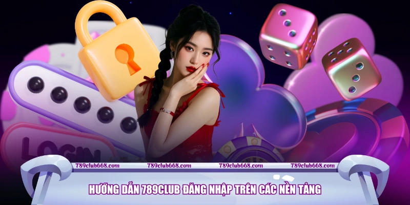 Hướng dẫn 789CLUB đăng nhập trên các nền tảng