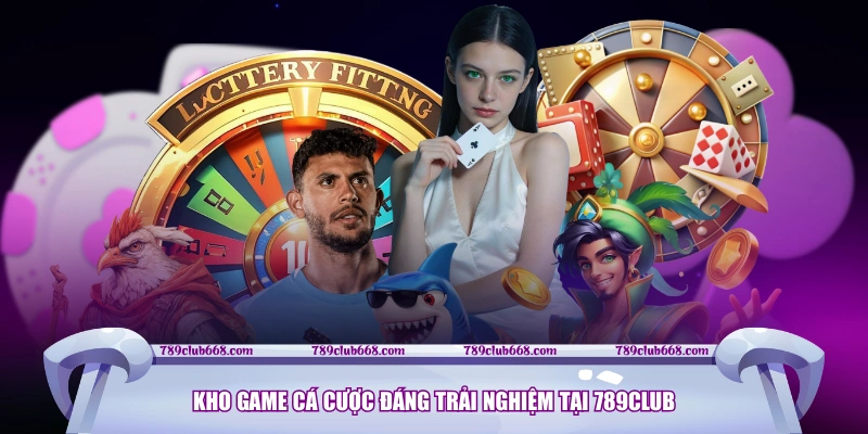 Kho game cá cược đáng trải nghiệm tại 789CLUB