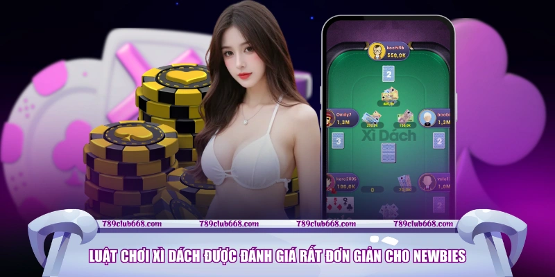 Luật chơi Xì Dách được đánh giá rất đơn giản cho newbies