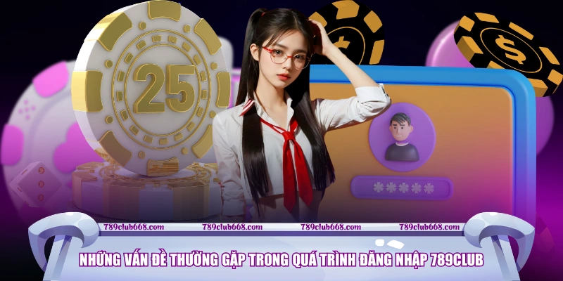 Những vấn đề thường gặp trong quá trình đăng nhập 789CLUB