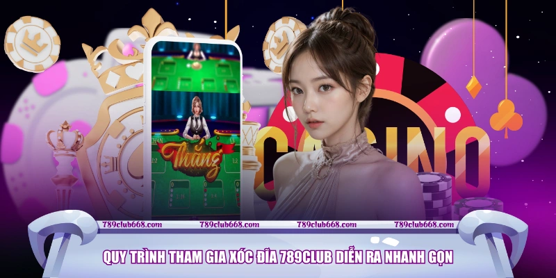 Quy trình tham gia Xóc Đĩa 789CLUB diễn ra nhanh gọn