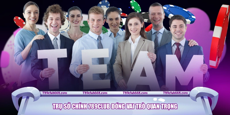 Trụ sở chính 789CLUB đóng vai trò quan trọng