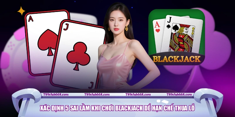 Xác định 5 sai lầm khi chơi Blackjack để hạn chế thua lỗ