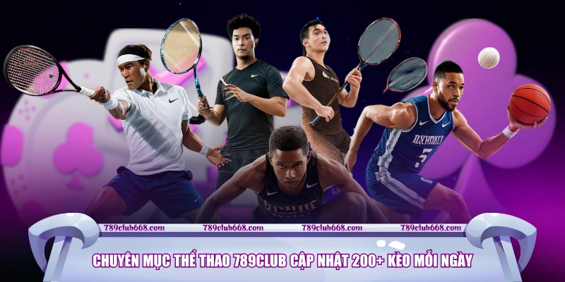 Chuyên mục thể thao 789CLUB cập nhật 200+ kèo mỗi ngày